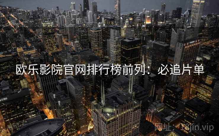 欧乐影院官网排行榜前列：必追片单