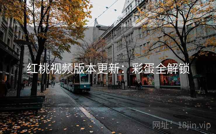 红桃视频版本更新：彩蛋全解锁