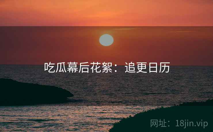 吃瓜幕后花絮：追更日历