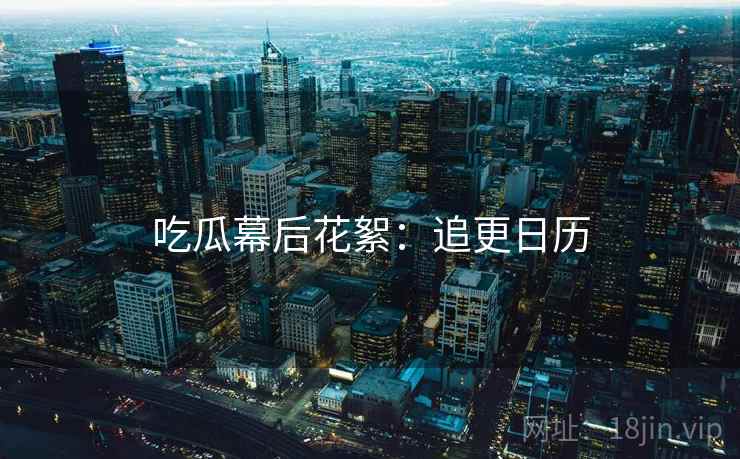 吃瓜幕后花絮：追更日历