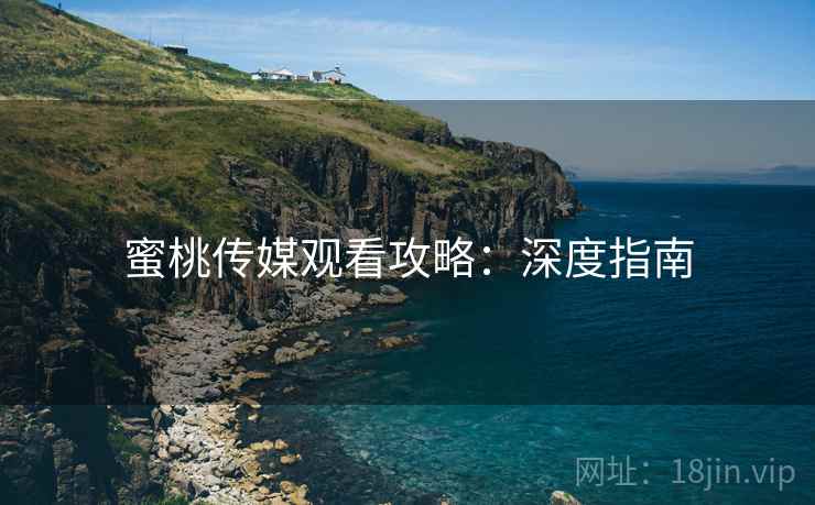 蜜桃传媒观看攻略：深度指南