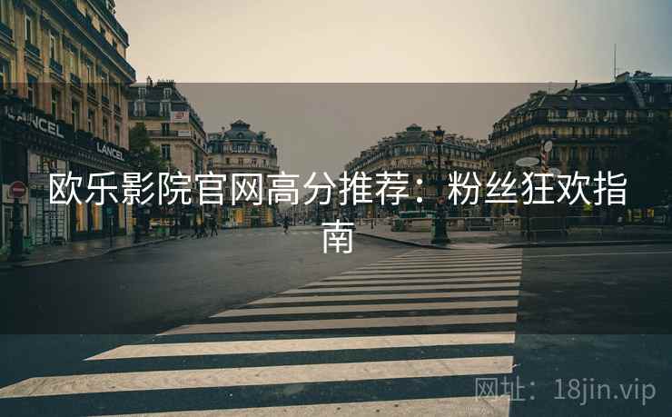 欧乐影院官网高分推荐：粉丝狂欢指南
