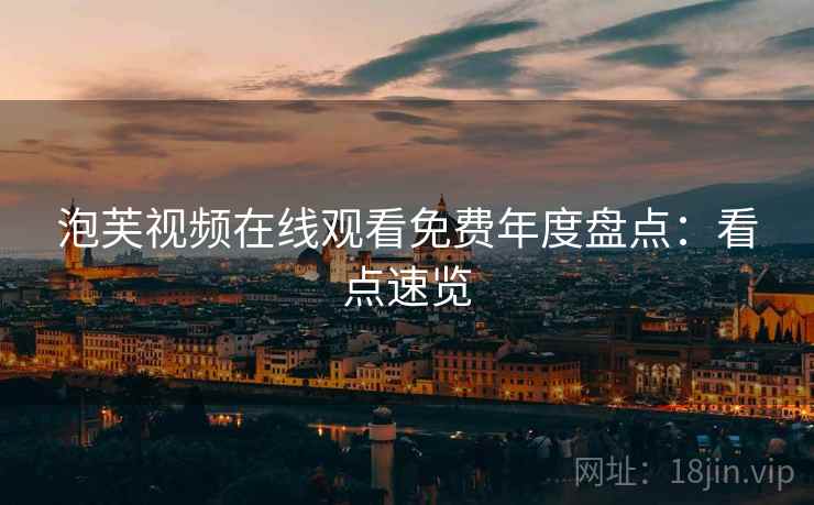 泡芙视频在线观看免费年度盘点：看点速览