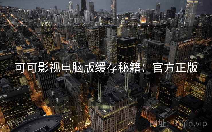 可可影视电脑版缓存秘籍：官方正版