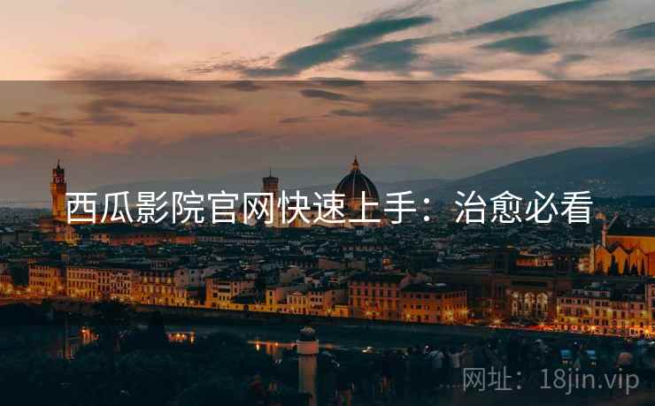 西瓜影院官网快速上手：治愈必看