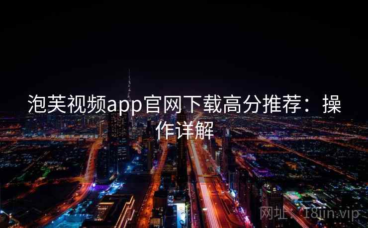 泡芙视频app官网下载高分推荐：操作详解