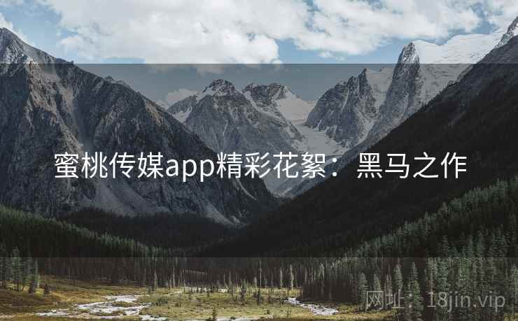 蜜桃传媒app精彩花絮：黑马之作