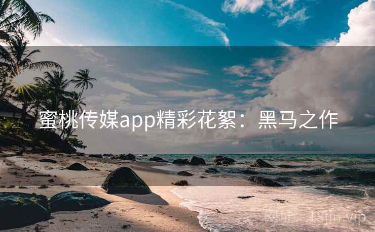 蜜桃传媒app精彩花絮：黑马之作