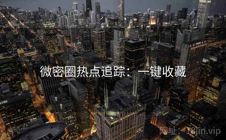 微密圈热点追踪：一键收藏
