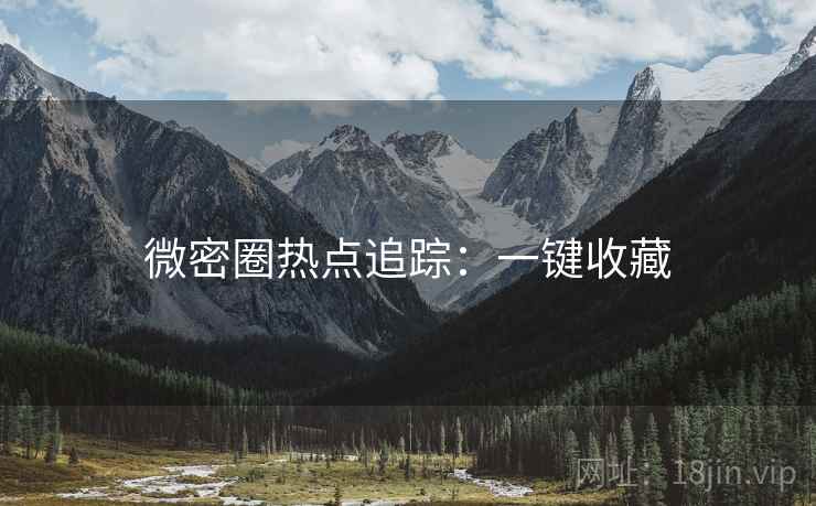 微密圈热点追踪：一键收藏