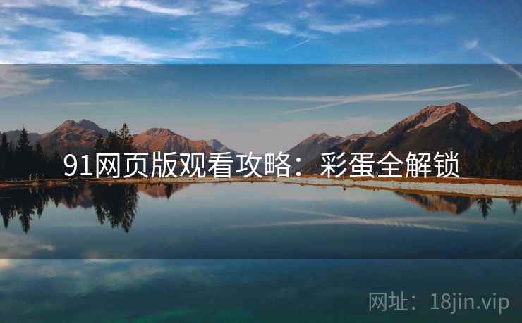 91网页版观看攻略：彩蛋全解锁