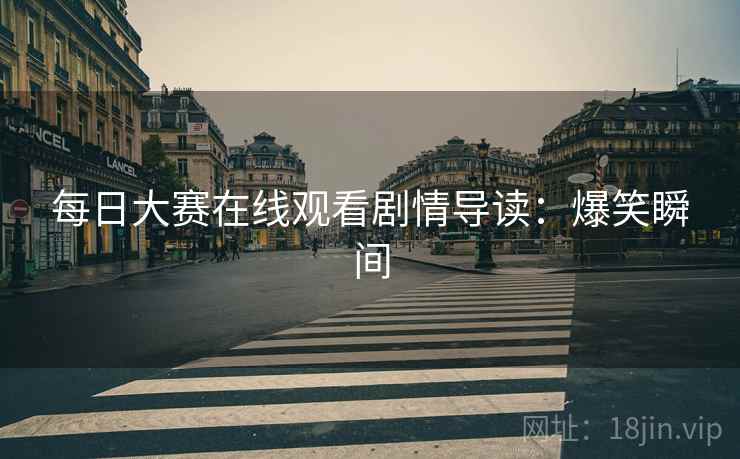 每日大赛在线观看剧情导读：爆笑瞬间