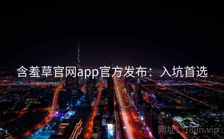 含羞草官网app官方发布：入坑首选