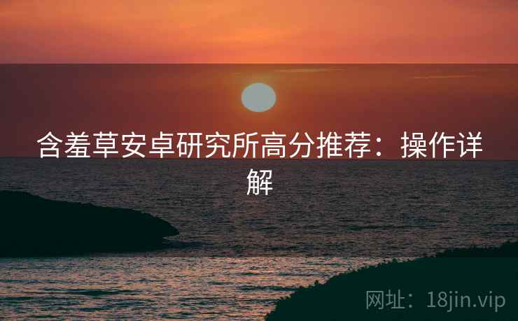 含羞草安卓研究所高分推荐：操作详解