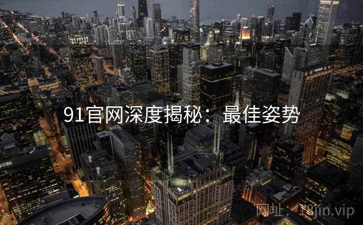 91官网深度揭秘：最佳姿势