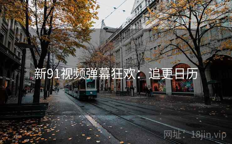 新91视频弹幕狂欢：追更日历