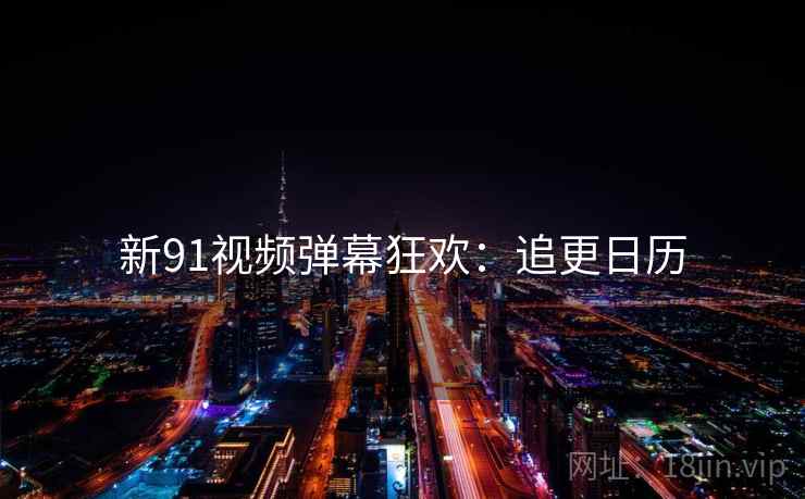 新91视频弹幕狂欢：追更日历