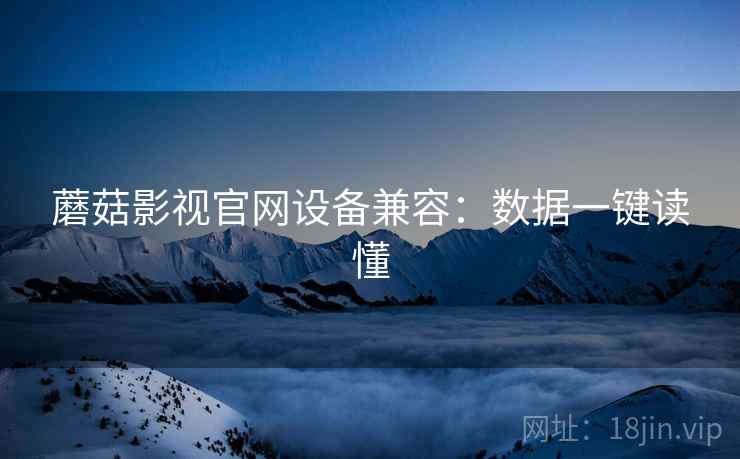 蘑菇影视官网设备兼容：数据一键读懂