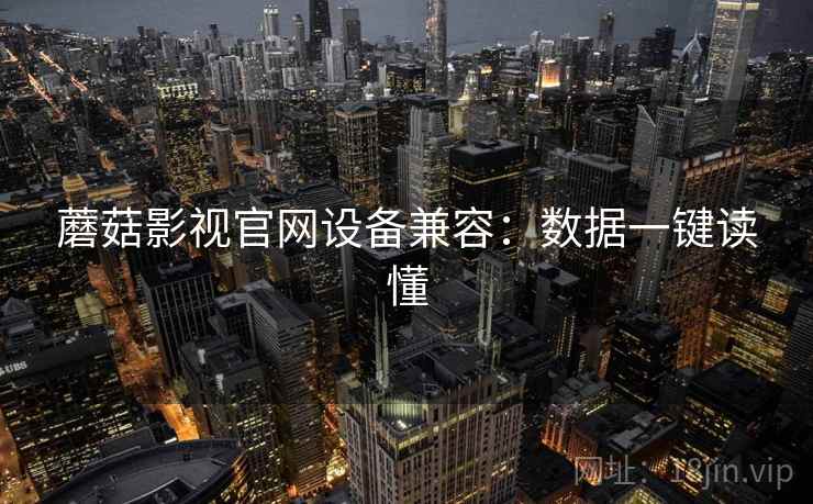 蘑菇影视官网设备兼容：数据一键读懂