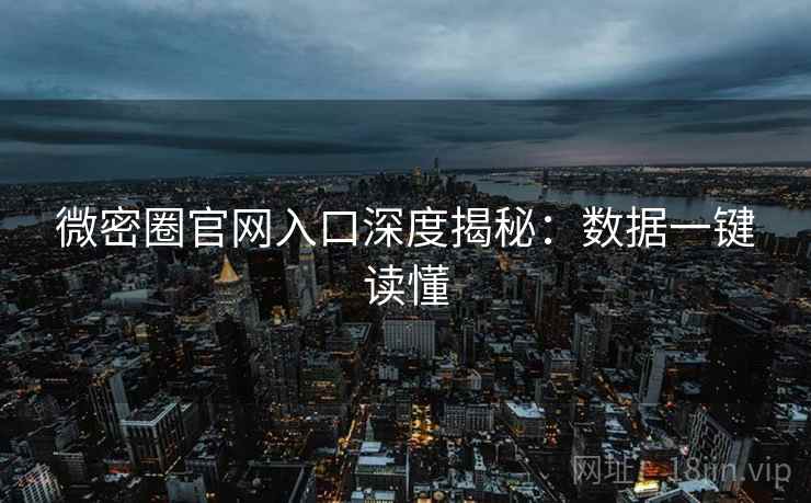 微密圈官网入口深度揭秘：数据一键读懂