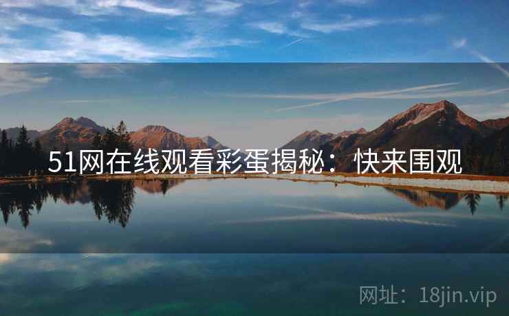 51网在线观看彩蛋揭秘：快来围观