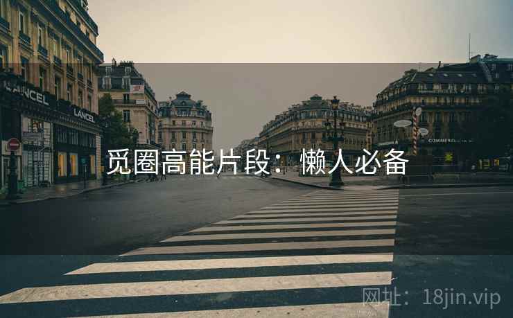 觅圈高能片段：懒人必备