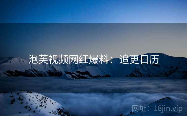 泡芙视频网红爆料：追更日历