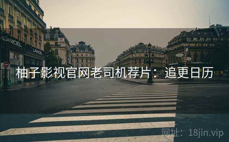柚子影视官网老司机荐片：追更日历