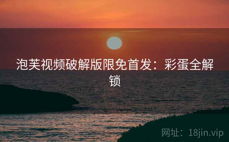 泡芙视频破解版限免首发：彩蛋全解锁