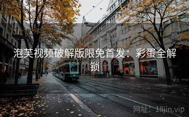 泡芙视频破解版限免首发：彩蛋全解锁