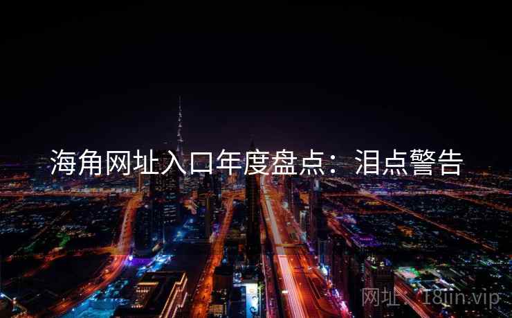 海角网址入口年度盘点：泪点警告