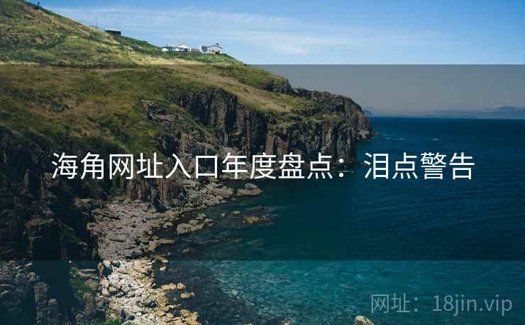 海角网址入口年度盘点：泪点警告