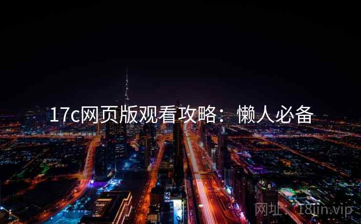 17c网页版观看攻略：懒人必备