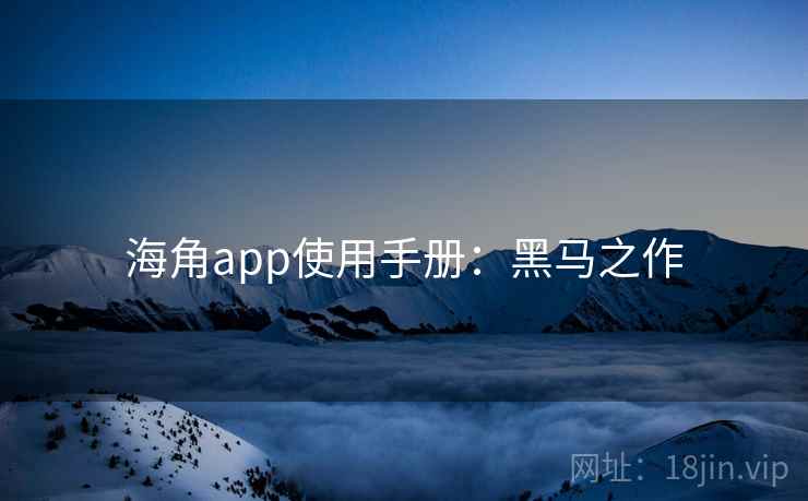 海角app使用手册：黑马之作