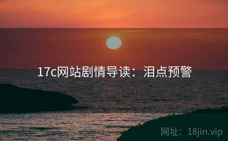 17c网站剧情导读：泪点预警