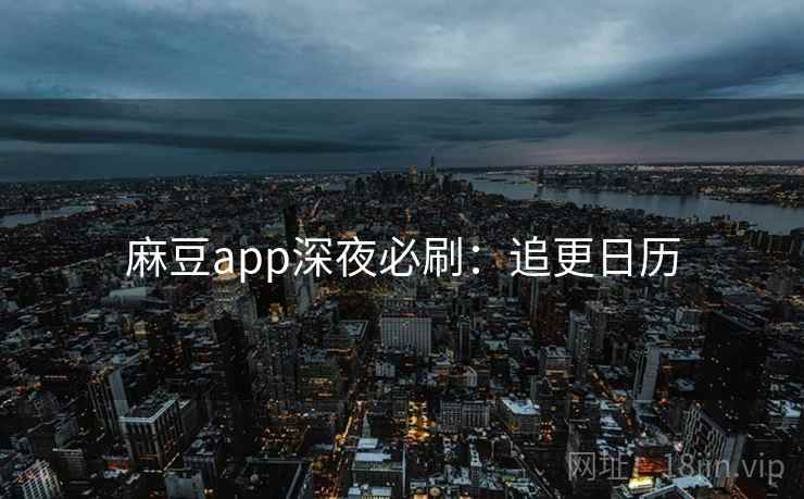 麻豆app深夜必刷：追更日历