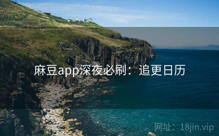 麻豆app深夜必刷：追更日历