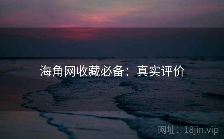 海角网收藏必备：真实评价