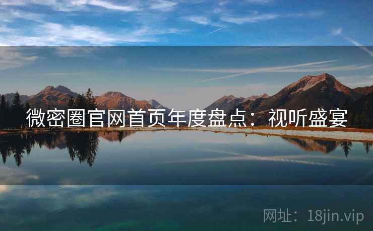 微密圈官网首页年度盘点：视听盛宴