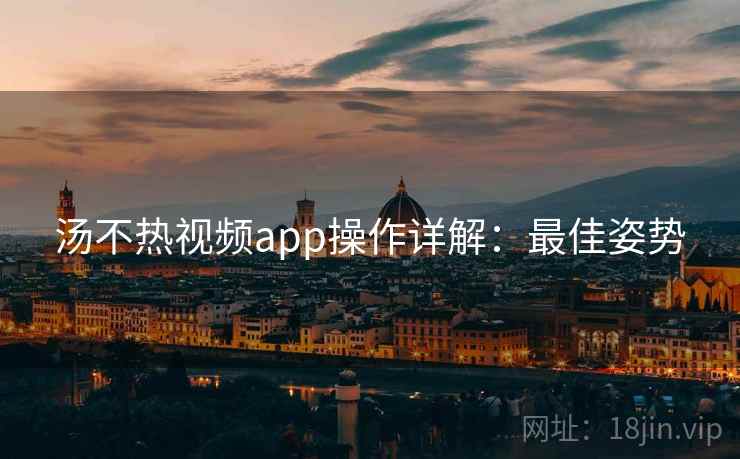 汤不热视频app操作详解：最佳姿势