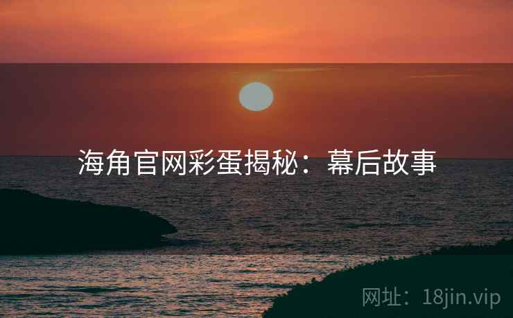 海角官网彩蛋揭秘：幕后故事
